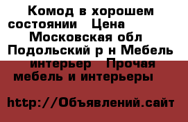 Комод в хорошем состоянии › Цена ­ 4 000 - Московская обл., Подольский р-н Мебель, интерьер » Прочая мебель и интерьеры   